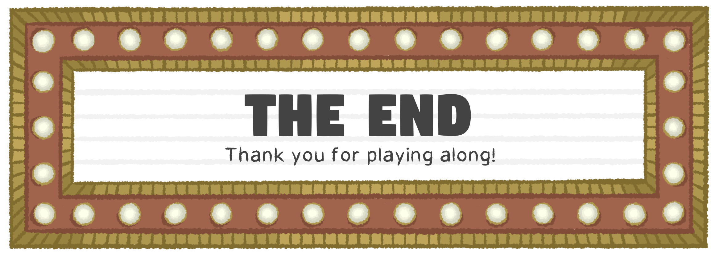 The End.  Thank you for playing along!